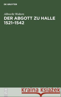 Der Abgott Zu Halle 1521-1542 Wolters, Albrecht 9783112509159 de Gruyter - książka