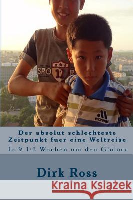 Der absolut schlechteste Zeitpunkt fuer eine Weltreise: In 9 1/2 Wochen um den Globus Ross, Dirk 9781507677490 Createspace - książka