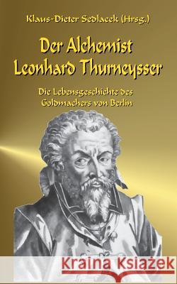 Der Alchemist Leonhard Thurneysser: Die Lebensgeschichte des Goldmachers von Berlin Klaus-Dieter Sedlacek 9783744837903 Books on Demand - książka