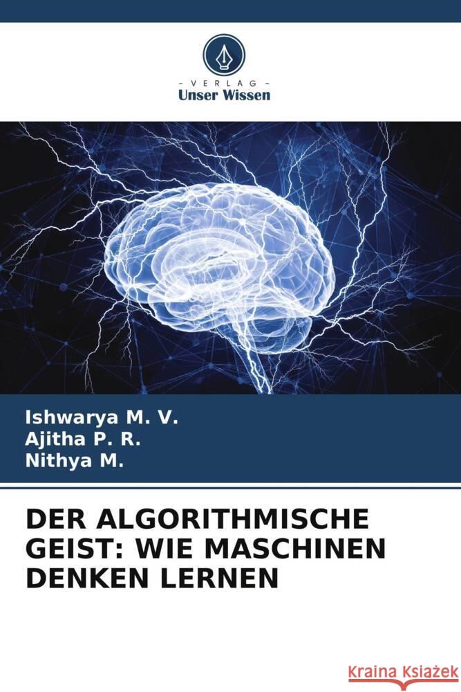 DER ALGORITHMISCHE GEIST: WIE MASCHINEN DENKEN LERNEN M. V., Ishwarya, P. R., Ajitha, M., Nithya 9786208321604 Verlag Unser Wissen - książka