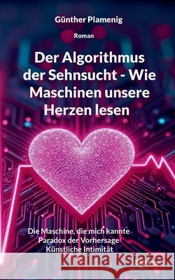 Der Algorithmus der Sehnsucht - Wie Maschinen unsere Herzen lesen: Die Maschine, die mich kannte Paradox der Vorhersage K?nstliche Intimit?t G?nther Plamenig 9783907720806 Bottom Up - książka