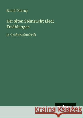 Der alten Sehnsucht Lied; Erz?hlungen: in Gro?druckschrift Rudolf Herzog 9783388064710 Antigonos Verlag - książka