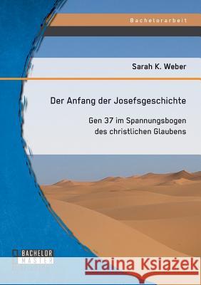 Der Anfang der Josefsgeschichte: Gen 37 im Spannungsbogen des christlichen Glaubens Sarah K., Weber 9783958202085 Bachelor + Master Publishing - książka