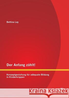 Der Anfang zählt! Konzeptgestaltung für adäquate Bildung in Kinderkrippen Ley, Bettina 9783842892040 Diplomica Verlag Gmbh - książka