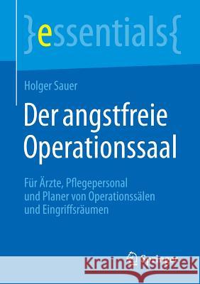 Der Angstfreie Operationssaal: Für Ärzte, Pflegepersonal Und Planer Von Operationssälen Und Eingriffsräumen Sauer, Holger 9783662451830 Springer - książka