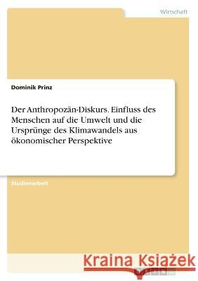 Der Anthropozän-Diskurs. Einfluss des Menschen auf die Umwelt und die Ursprünge des Klimawandels aus ökonomischer Perspektive Prinz, Dominik 9783346327871 Grin Verlag - książka