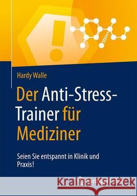 Der Anti-Stress-Trainer Für Mediziner: Seien Sie Entspannt in Klinik Und Praxis! Walle, Hardy 9783658123949 Springer Gabler - książka