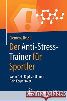 Der Anti-Stress-Trainer Für Sportler: Wenn Dein Kopf Streikt Und Dein Körper Folgt Clemens Ressel, Peter Buchenau 9783658124557 Springer Gabler - książka