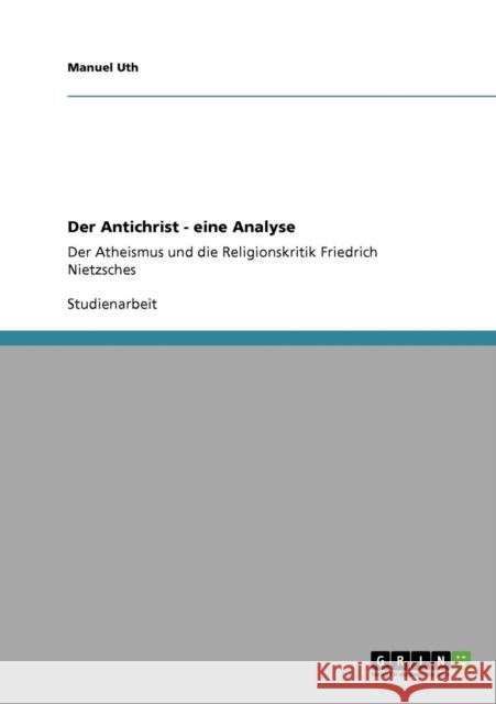 Der Antichrist - eine Analyse: Der Atheismus und die Religionskritik Friedrich Nietzsches Uth, Manuel 9783640569250 Grin Verlag - książka