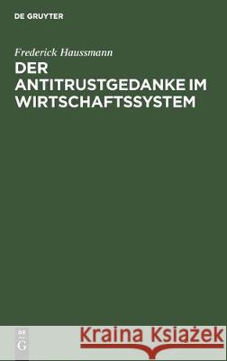 Der Antitrustgedanke Im Wirtschaftssystem: Zugleich Ein Beitrag Zu Den Europäischen Antitrust-Problemen Haussmann, Frederick 9783112306222 de Gruyter - książka