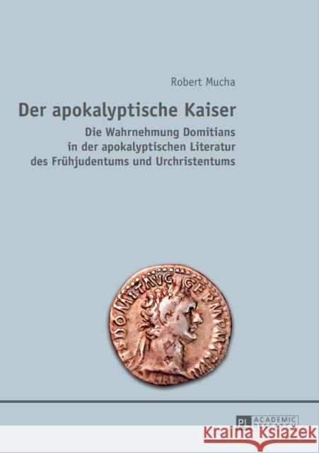 Der Apokalyptische Kaiser: Die Wahrnehmung Domitians in Der Apokalyptischen Literatur Des Fruehjudentums Und Urchristentums Mucha, Robert 9783631664391 Peter Lang Gmbh, Internationaler Verlag Der W - książka