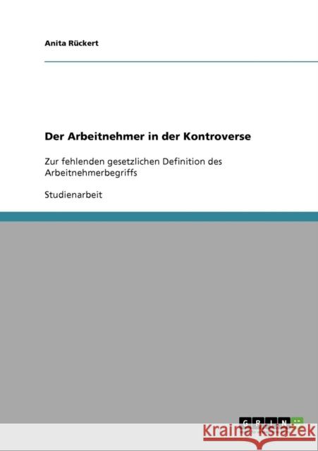 Der Arbeitnehmer in der Kontroverse: Zur fehlenden gesetzlichen Definition des Arbeitnehmerbegriffs Rückert, Anita 9783638915779 Grin Verlag - książka