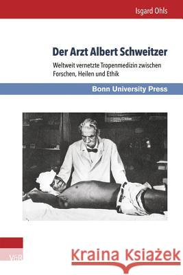 Der Arzt Albert Schweitzer: Weltweit Vernetzte Tropenmedizin Zwischen Forschen, Heilen Und Ethik Ohls, Isgard 9783847104919 V&r Unipress - książka