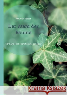 Der Atem der B?ume: Licht- und Heilbotschaften aus der Natur Matthias Felder 9783695191468 Bod - Books on Demand - książka