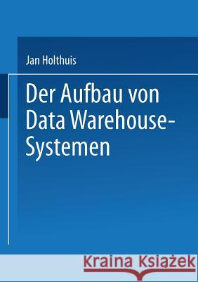 Der Aufbau Von Data Warehouse-Systemen: Konzeption -- Datenmodellierung -- Vorgehen Jan Holthuis 9783824467228 Deutscher Universitatsverlag - książka