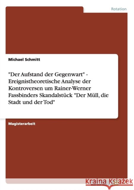 Der Aufstand der Gegenwart - Ereignistheoretische Analyse der Kontroversen um Rainer-Werner Fassbinders Skandalstück Der Müll, die Stadt und der Tod Schmitt, Michael 9783640721610 Grin Verlag - książka