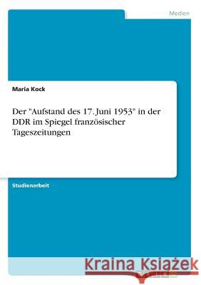 Der Aufstand des 17. Juni 1953 in der DDR im Spiegel französischer Tageszeitungen Kock, Maria 9783668255784 Grin Verlag - książka