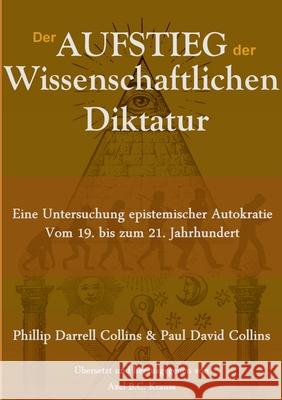 Der Aufstieg der wissenschaftlichen Diktatur: Eine Untersuchung epistemischer Autokratie vom 19. bis zum 21. Jahrhundert Collins, Phillip Darrell 9783751900560 Books on Demand - książka