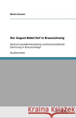 Der August-Bebel-Hof in Braunschweig : Zentrum sozialdemokratischer und kommunistischer Gesinnung in Braunschweig? Martin Kersten 9783640802319 Grin Verlag - książka