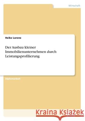 Der Ausbau kleiner Immobilienunternehmen durch Leistungsprofilierung Heike Lorenz 9783838624709 Diplom.de - książka