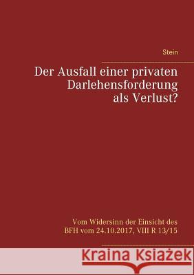 Der Ausfall einer privaten Darlehensforderung als Verlust?: Vom Widersinn der Einsicht des BFH vom 24.10.2017, VIII R 13/15 Michael Stein 9783752868159 Books on Demand - książka