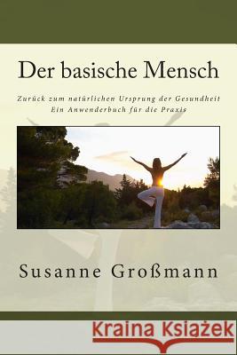 Der basische Mensch Zurück zum natürlichen Ursprung der Gesundheit: Ein Anwenderbuch für die Praxis Gromann, Susanne 9781502333421 Createspace - książka