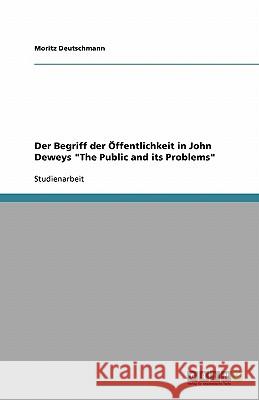 Der Begriff Der Offentlichkeit in John Deweys 'The Public and Its Problems' Moritz Deutschmann 9783640139170 Grin Verlag - książka
