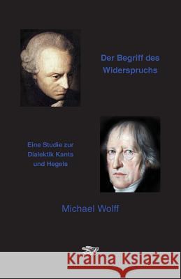 Der Begriff des Widerspruchs: Eine Studie zur Dialektik Kants und Hegels Wolff, Michael 9783943334081 Eule Der Minerva - książka