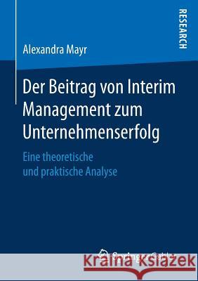 Der Beitrag Von Interim Management Zum Unternehmenserfolg: Eine Theoretische Und Praktische Analyse Mayr, Alexandra 9783658177911 Springer Gabler - książka