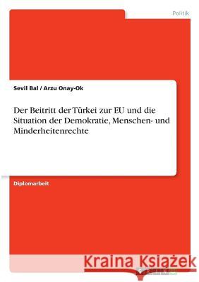 Der Beitritt der Türkei zur EU und die Situation der Demokratie, Menschen- und Minderheitenrechte Bal, Sevil Onay-Ok, Arzu  9783640622009 GRIN Verlag - książka