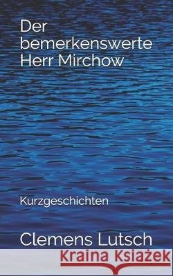 Der bemerkenswerte Herr Mirchow: Kurzgeschichten Clemens Lutsch 9781691897995 Independently Published - książka