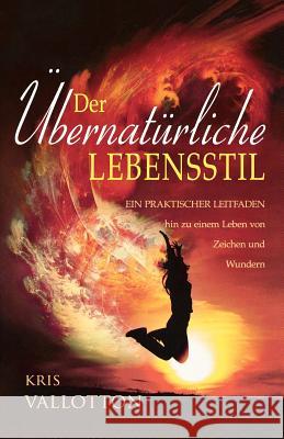 Der übernatürliche Lebensstil : Ein praktischer Leitfaden hin zu einem Leben von Zeichen und Wundern Kris Vallotton 9783940538062 Destiny Image - książka