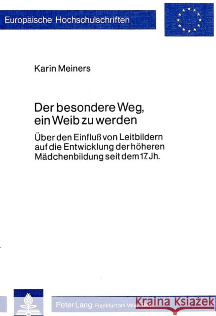 Der Besondere Weg, Ein Weib Zu Werden: Ueber Den Einfluss Von Leitbildern Auf Die Entwicklung Der Hoeheren Maedchenbildung Seit Dem 17. Jahrhundert Meiners, Karin 9783820470949 Peter Lang Gmbh, Internationaler Verlag Der W - książka