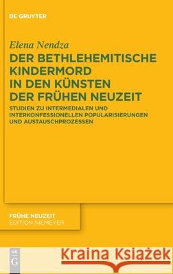 Der Bethlehemitische Kindermord in Den Künsten Der Frühen Neuzeit: Studien Zu Intermedialen Und Interkonfessionellen Popularisierungen Und Austauschprozessen Elena Nendza 9783110690941 De Gruyter - książka