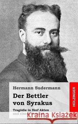 Der Bettler von Syrakus: Tragödie in fünf Akten und einem Vorspiel Sudermann, Hermann 9781482759600 Createspace - książka