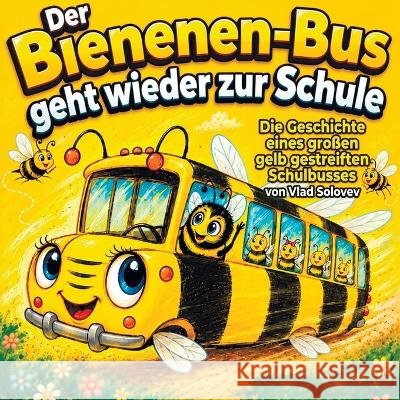 Der Bienen-Bus geht wieder zur Schule: Die Geschichte eines großen gelb gestreiften Schulbusses Solovev, Vlad 9798170034000 Independently Published - książka