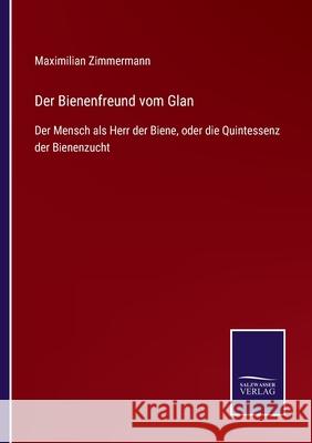 Der Bienenfreund vom Glan: Der Mensch als Herr der Biene, oder die Quintessenz der Bienenzucht Maximilian Zimmermann 9783752518627 Salzwasser-Verlag Gmbh - książka