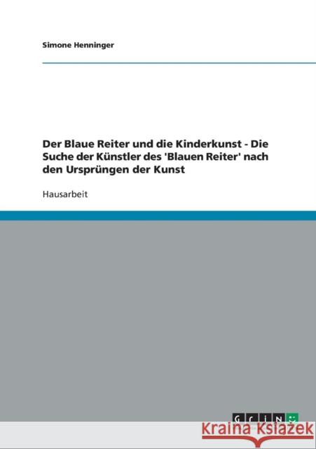 Der Blaue Reiter und die Kinderkunst - Die Suche der Künstler des 'Blauen Reiter' nach den Ursprüngen der Kunst Henninger, Simone 9783638642286 Grin Verlag - książka