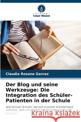 Der Blog und seine Werkzeuge: Die Integration des Sch?ler-Patienten in der Schule Claudia Rosane Garcez 9786207941698 Verlag Unser Wissen - książka