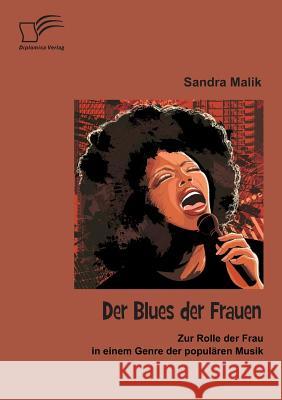 Der Blues der Frauen: Zur Rolle der Frau in einem Genre der populären Musik Malik, Sandra 9783842895874 Diplomica Verlag Gmbh - książka