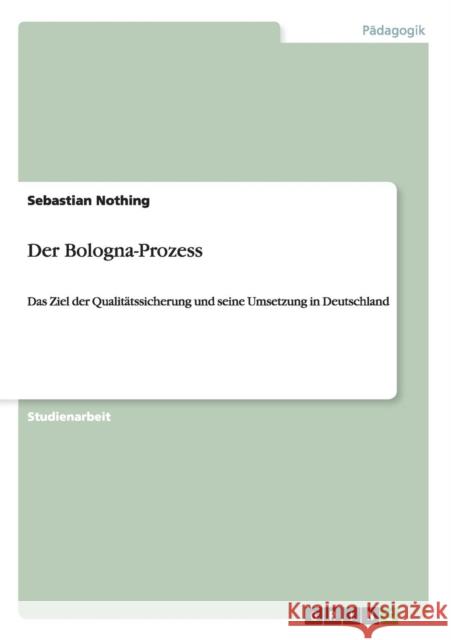 Der Bologna-Prozess: Das Ziel der Qualitätssicherung und seine Umsetzung in Deutschland Nothing, Sebastian 9783656690900 Grin Verlag Gmbh - książka