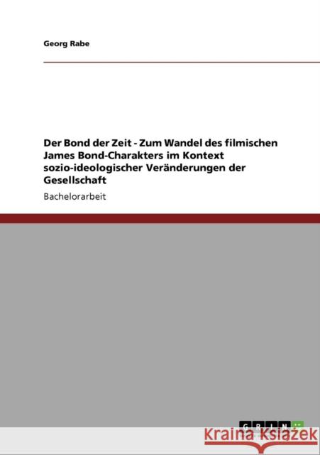 Der Bond der Zeit - Zum Wandel des filmischen James Bond-Charakters im Kontext sozio-ideologischer Veränderungen der Gesellschaft Rabe, Georg 9783640711642 Grin Verlag - książka