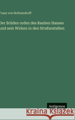 Der Br?den orden des Rauhen Hauses und sein Wirken in den Strafanstalten Franz Von Holtzendorff 9783388486796 Antigonos Verlag - książka