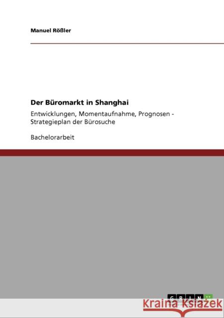 Der Büromarkt in Shanghai: Entwicklungen, Momentaufnahme, Prognosen - Strategieplan der Bürosuche Rößler, Manuel 9783640146178 Grin Verlag - książka