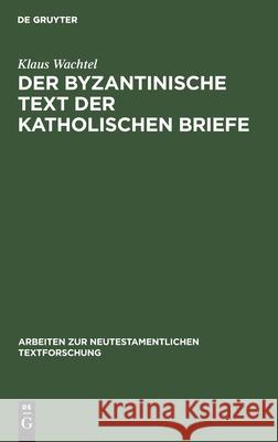Der Byzantinische Text Der Katholischen Briefe: Eine Untersuchung Zur Entstehung Der Koine Des Neuen Testaments Wachtel, Klaus 9783110146912 De Gruyter - książka
