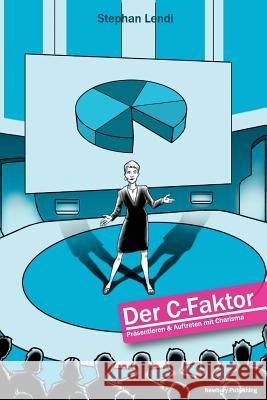 Der C-Faktor: Präsentieren und Auftreten mit Charisma Lendi, Stephan Martin 9781500453244 Createspace - książka