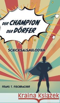 Der Champion der Dörfer: Schicksalsmelodien Franz T Fischbacher 9783949263699 United P.C. - książka