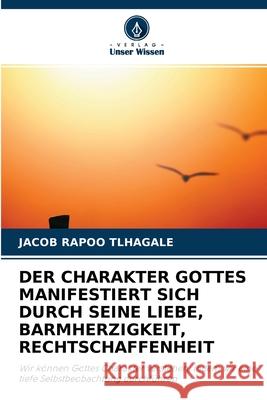 Der Charakter Gottes Manifestiert Sich Durch Seine Liebe, Barmherzigkeit, Rechtschaffenheit Jacob Rapoo Tlhagale 9786203160031 Verlag Unser Wissen - książka