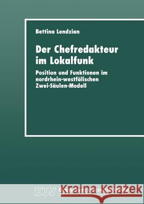 Der Chefredakteur Im Lokalfunk: Position Und Funktionen Im Nordrhein-Westfälischen Zwei-Säulen-Modell Lendzian, Bettina 9783824443352 Deutscher Universitatsverlag - książka
