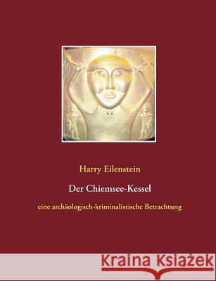 Der Chiemsee-Kessel: eine archäologisch-kriminalistische Betrachtung Eilenstein, Harry 9783743197312 Books on Demand - książka